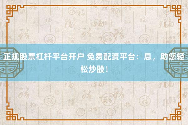 正规股票杠杆平台开户 免费配资平台：息，助您轻松炒股！