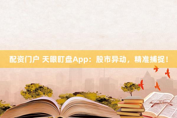 配资门户 天眼盯盘App：股市异动，精准捕捉！