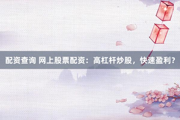 配资查询 网上股票配资：高杠杆炒股，快速盈利？