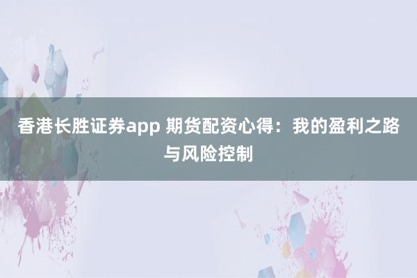 香港长胜证券app 期货配资心得：我的盈利之路与风险控制