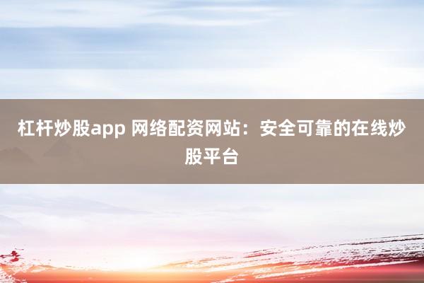 杠杆炒股app 网络配资网站：安全可靠的在线炒股平台