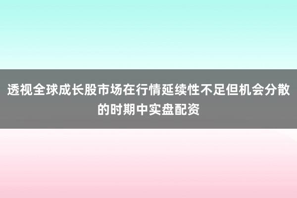 透视全球成长股市场在行情延续性不足但机会分散的时期中实盘配资